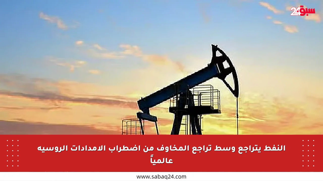 النفط يتراجع وسط تراجع المخاوف من اضطراب الإمدادات الروسية عالمياً